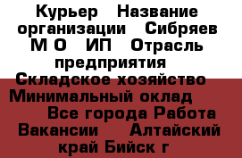 Курьер › Название организации ­ Сибряев М.О., ИП › Отрасль предприятия ­ Складское хозяйство › Минимальный оклад ­ 30 000 - Все города Работа » Вакансии   . Алтайский край,Бийск г.